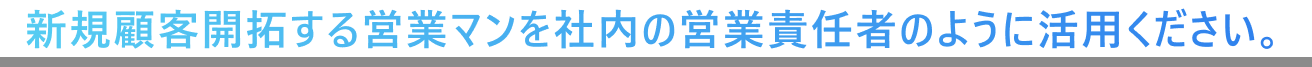 新規顧客開拓する営業マンを社内の営業責任者のように活用ください。