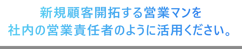 新規顧客開拓する営業マンを社内の営業責任者のように活用ください。